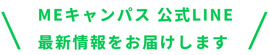 MEキャンパス 公式LINE 最新情報をお届けします